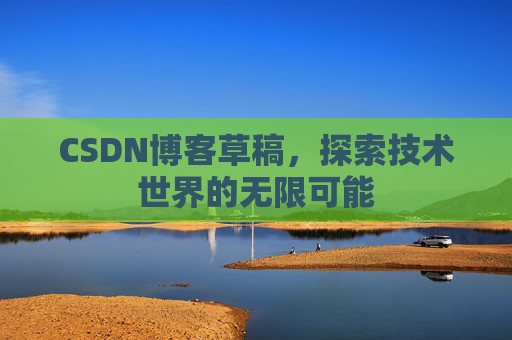 CSDN博客草稿，探索技术世界的无限可能